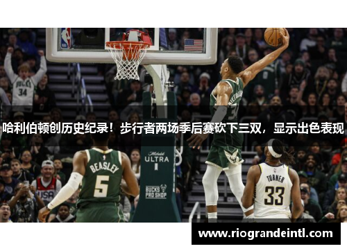 哈利伯顿创历史纪录！步行者两场季后赛砍下三双，显示出色表现