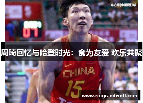 周琦回忆与哈登时光：食为友爱 欢乐共聚
