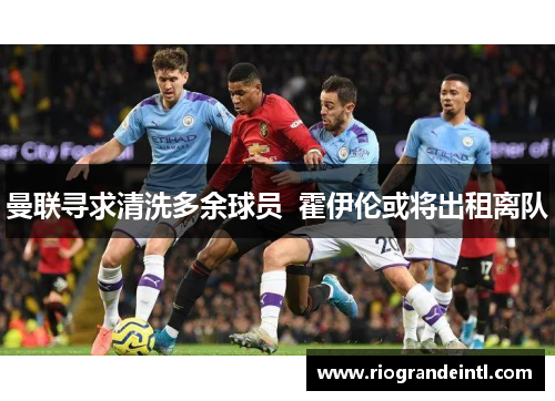 曼联寻求清洗多余球员  霍伊伦或将出租离队