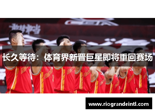 长久等待：体育界新晋巨星即将重回赛场