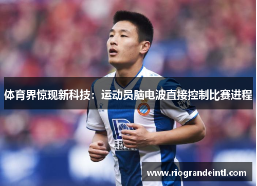 体育界惊现新科技：运动员脑电波直接控制比赛进程